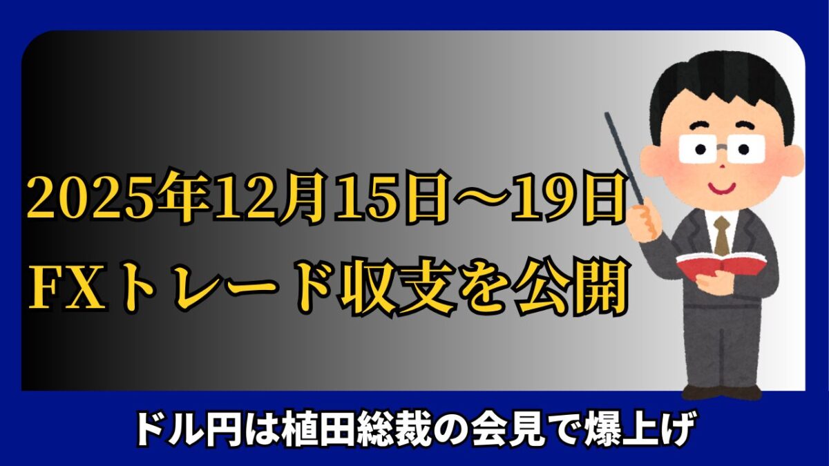 「2025年12月15日～19日 FXトレード収支を公開。ドル円は植田総裁の会見で爆上げ」と書かれたタイトル画像